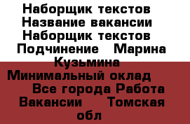 Наборщик текстов › Название вакансии ­ Наборщик текстов › Подчинение ­ Марина Кузьмина › Минимальный оклад ­ 1 500 - Все города Работа » Вакансии   . Томская обл.